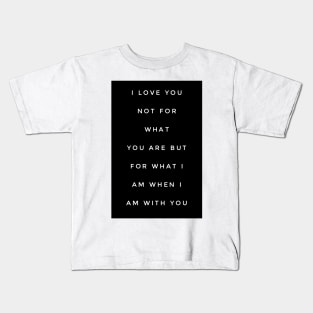 I love you not for what you are but for what I am when I am with you Kids T-Shirt